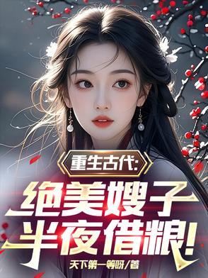 重生古代绝美嫂子半夜借粮在线阅读