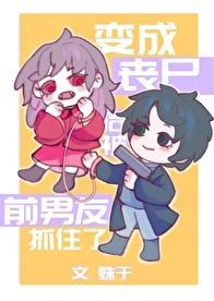 变成丧尸后被前男友抓住了TXT百度